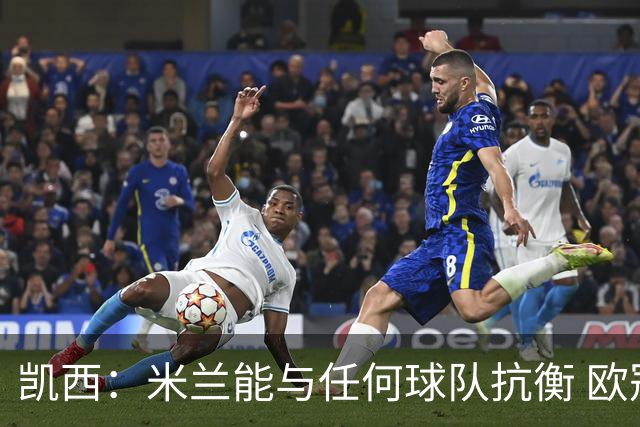 凯西：米兰能与任何球队抗衡 欧冠之旅还没有结束