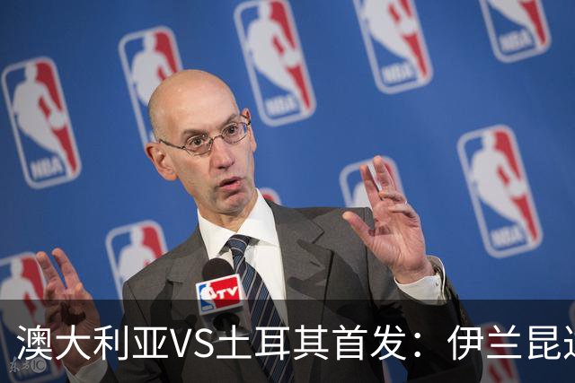 澳大利亚VS土耳其首发：伊兰昆达先发 居勒尔恰10出战
