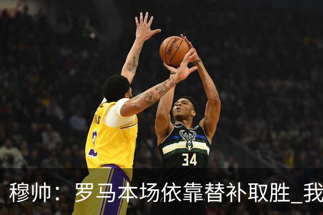 穆帅：罗马本场依靠替补取胜 我们不可能追上尤文