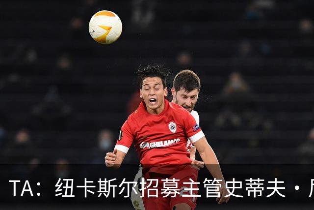 TA：纽卡斯尔招募主管史蒂夫·尼克森即将离开俱乐部